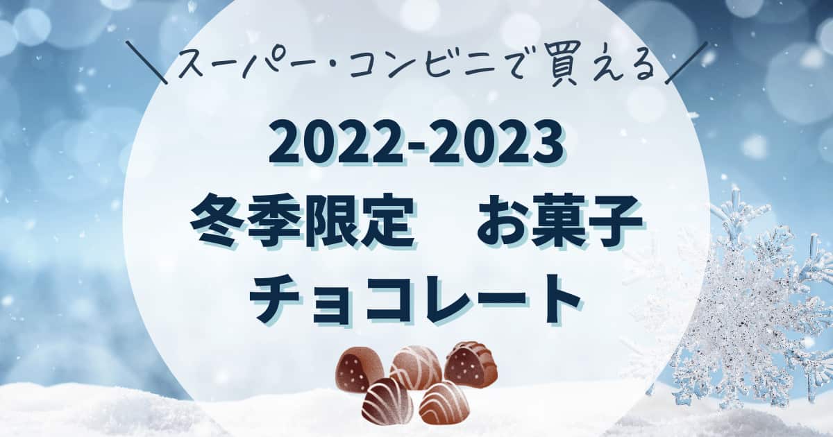 スーパー・コンビニで買える　2022-2023年冬限定　冬季限定のチョコレートやお菓子まとめ